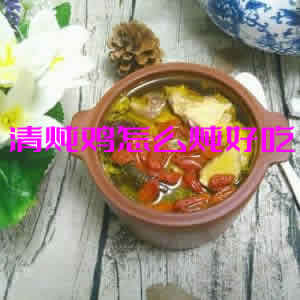 鸡肉鲜嫩，汤汁清澈的清炖鸡怎么炖好吃