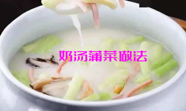 色泽乳白清雅，菜质脆嫩，汤鲜味酿的奶汤蒲菜做法