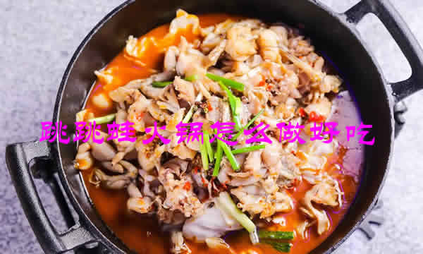 口感和味道而备受推崇的跳跳蛙火锅怎么做好吃