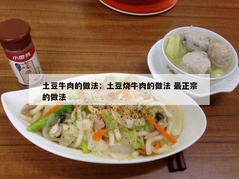 土豆牛肉的做法：土豆烧牛肉的做法 最正宗的做法