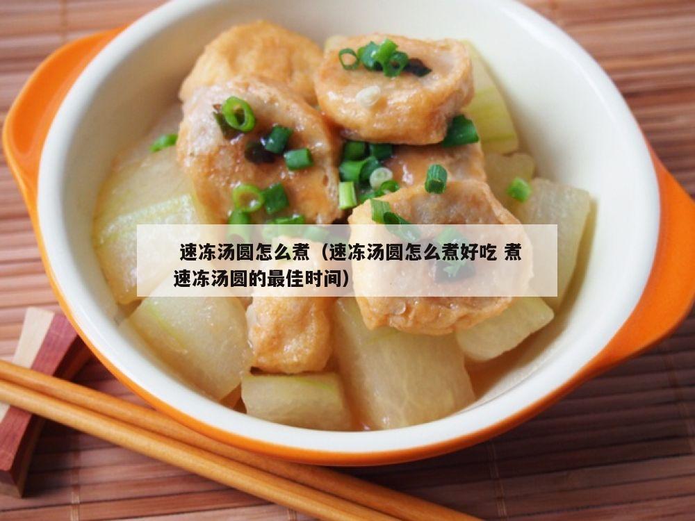  速冻汤圆怎么煮（速冻汤圆怎么煮好吃 煮速冻汤圆的最佳时间）