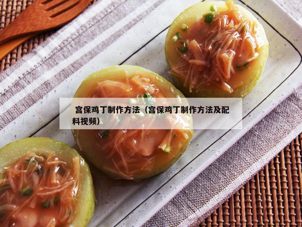  宫保鸡丁制作方法（宫保鸡丁制作方法及配料视频）
