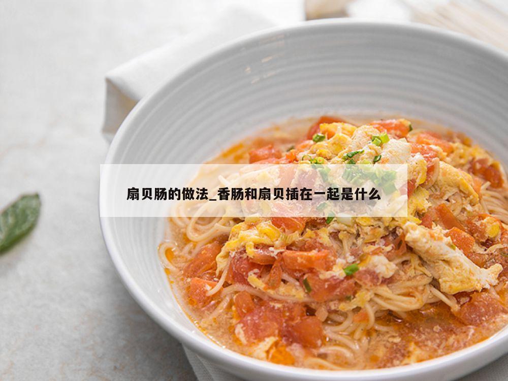 扇贝肠的做法_香肠和扇贝插在一起是什么