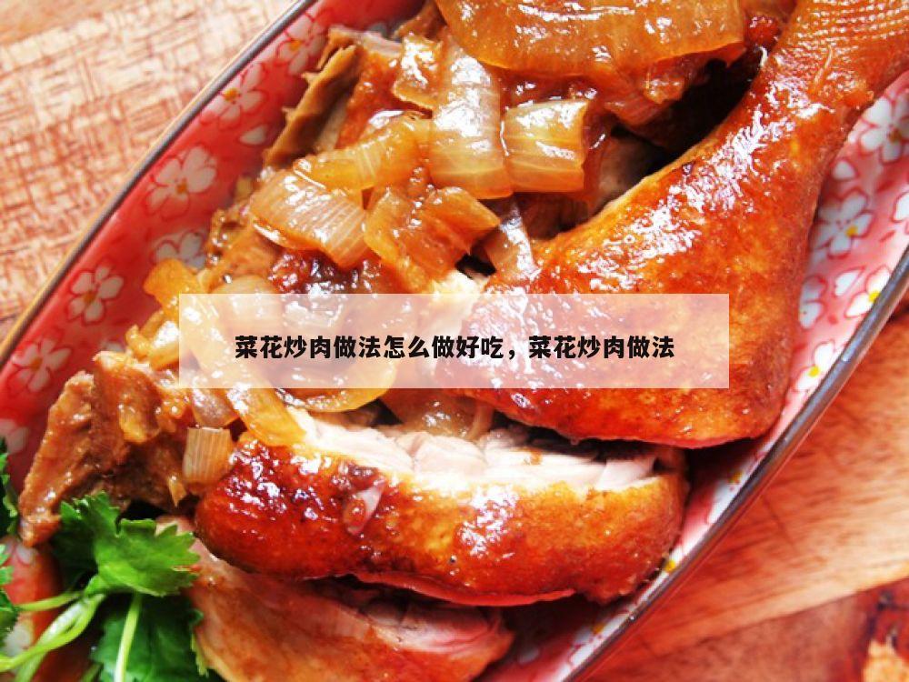 菜花炒肉做法怎么做好吃，菜花炒肉做法