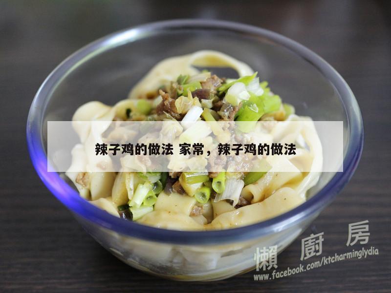 辣子鸡的做法 家常，辣子鸡的做法