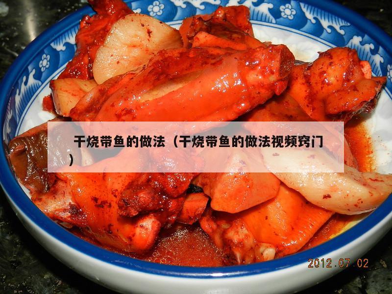  干烧带鱼的做法（干烧带鱼的做法视频窍门）