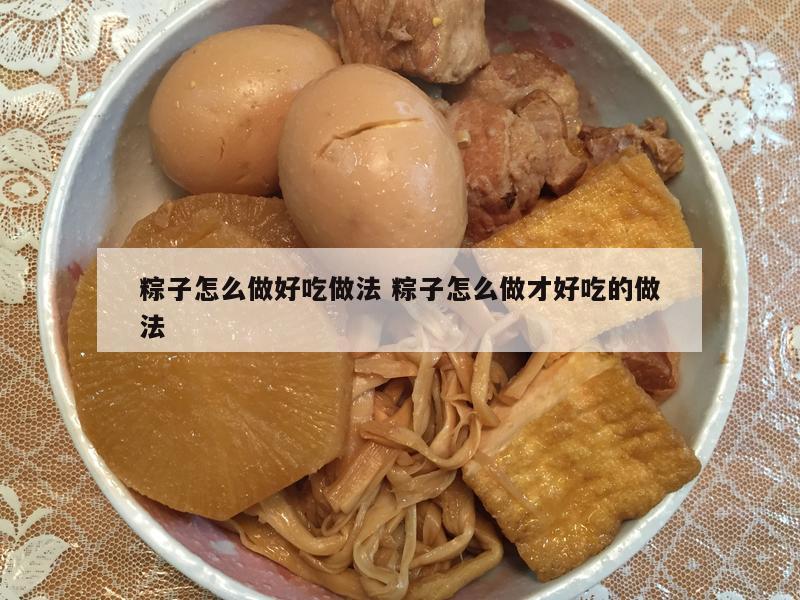 粽子怎么做好吃做法 粽子怎么做才好吃的做法