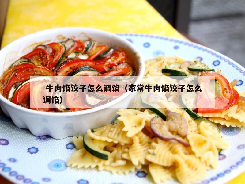  牛肉馅饺子怎么调馅（家常牛肉馅饺子怎么调馅）