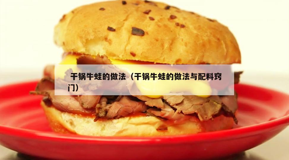  干锅牛蛙的做法（干锅牛蛙的做法与配料窍门）