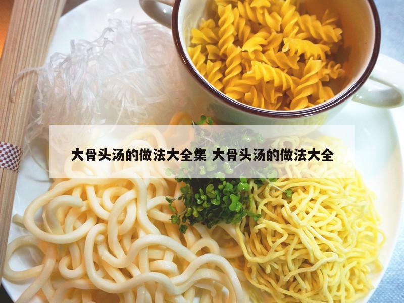 大骨头汤的做法大全集 大骨头汤的做法大全