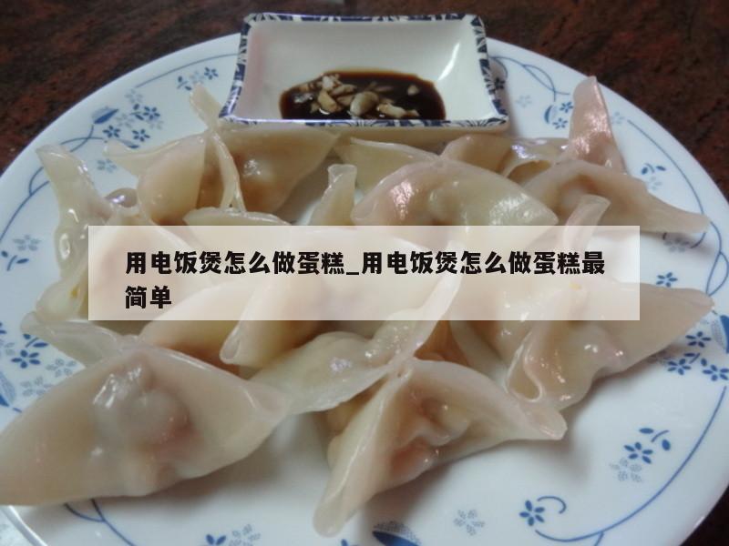 用电饭煲怎么做蛋糕_用电饭煲怎么做蛋糕最简单