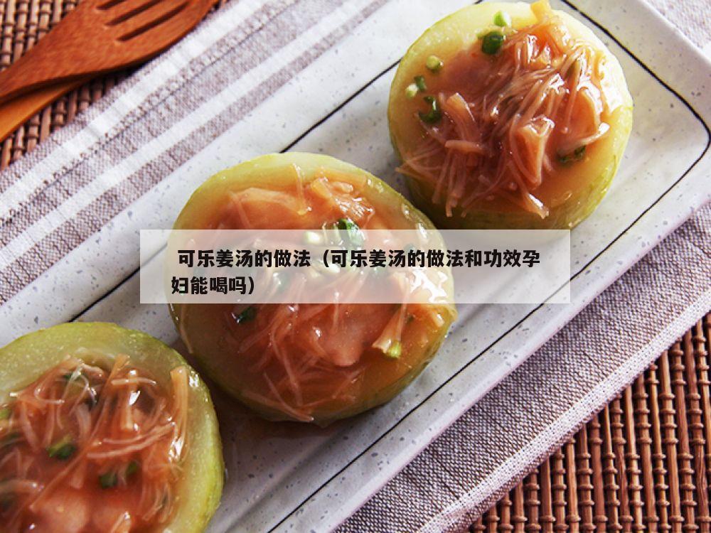  可乐姜汤的做法（可乐姜汤的做法和功效孕妇能喝吗）