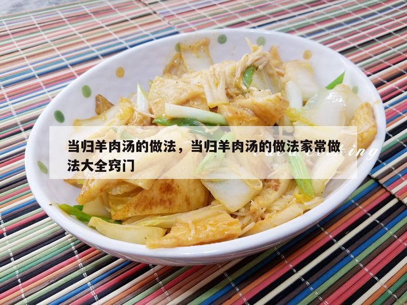当归羊肉汤的做法，当归羊肉汤的做法家常做法大全窍门