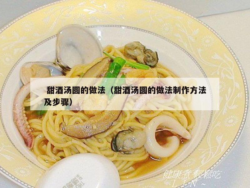  甜酒汤圆的做法（甜酒汤圆的做法制作方法及步骤）