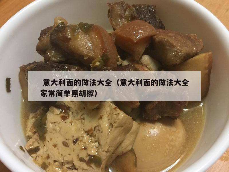  意大利面的做法大全（意大利面的做法大全家常简单黑胡椒）