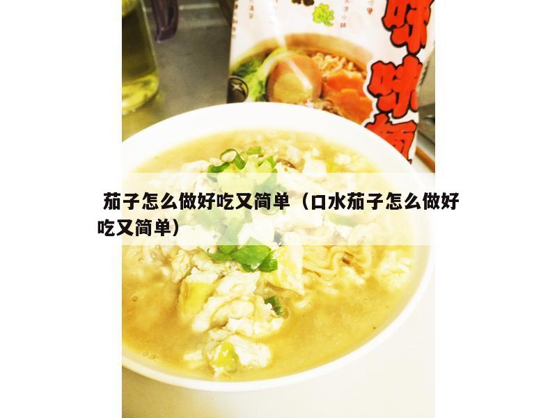  茄子怎么做好吃又简单（口水茄子怎么做好吃又简单）