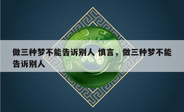 做三种梦不能告诉别人 慎言，做三种梦不能告诉别人