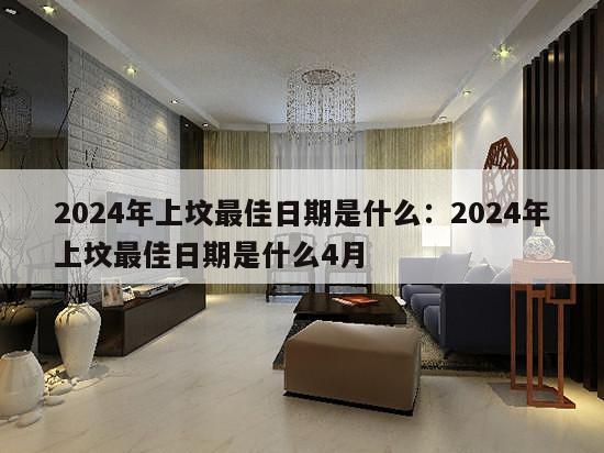 2024年上坟最佳日期是什么：2024年上坟最佳日期是什么4月
