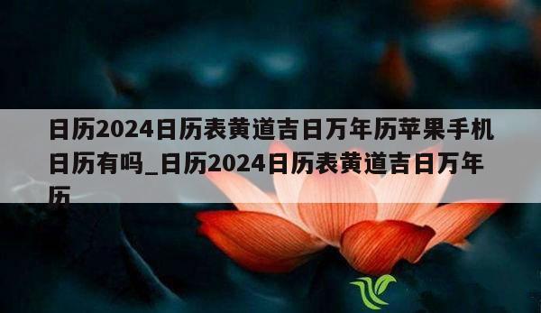 日历2024日历表黄道吉日万年历苹果手机日历有吗_日历2024日历表黄道吉日万年历