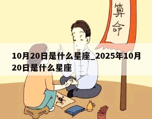 10月20日是什么星座_2025年10月20日是什么星座