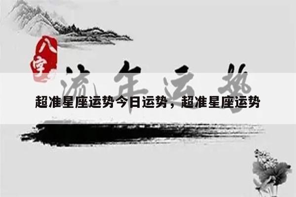 超准星座运势今日运势，超准星座运势
