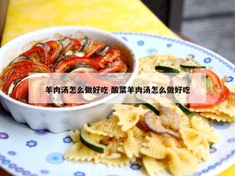 羊肉汤怎么做好吃 酸菜羊肉汤怎么做好吃