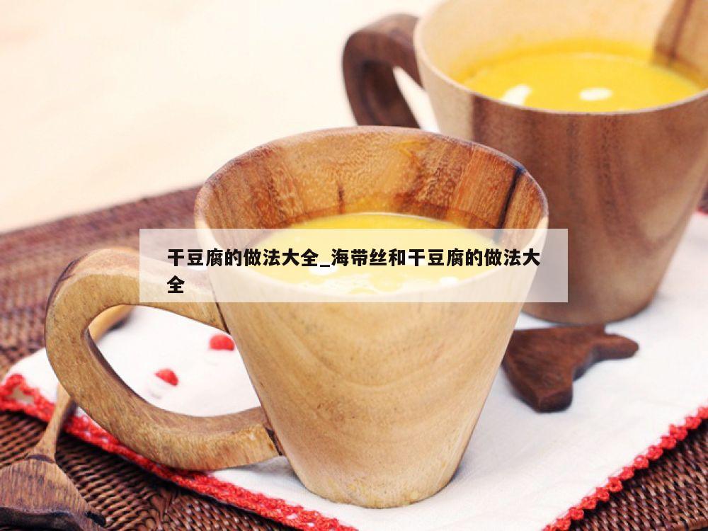 干豆腐的做法大全_海带丝和干豆腐的做法大全