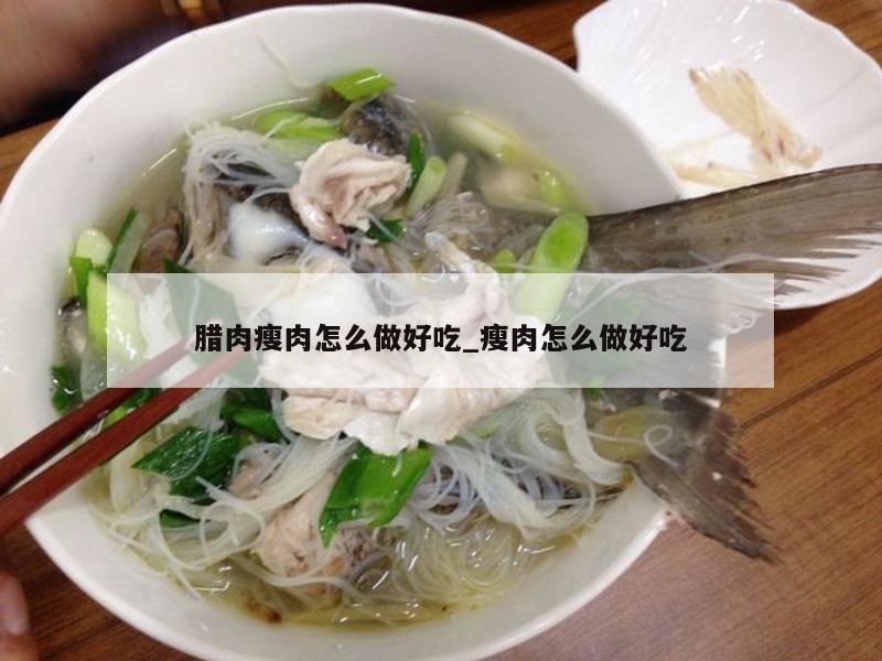 腊肉瘦肉怎么做好吃_瘦肉怎么做好吃