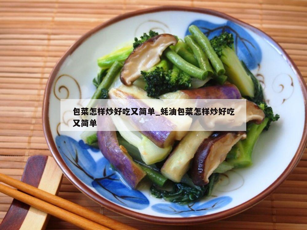 包菜怎样炒好吃又简单_蚝油包菜怎样炒好吃又简单