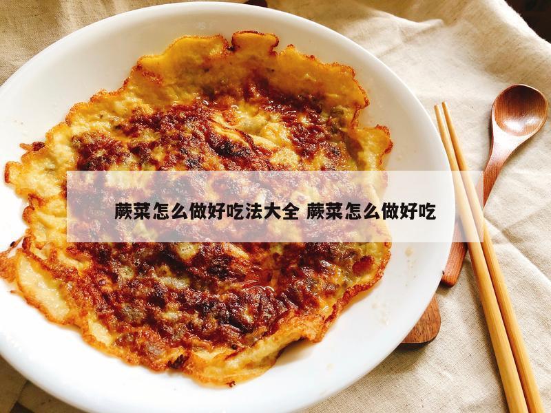 蕨菜怎么做好吃法大全 蕨菜怎么做好吃