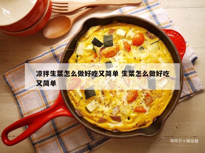 凉拌生菜怎么做好吃又简单 生菜怎么做好吃又简单