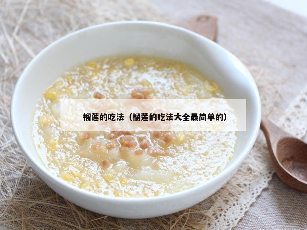  榴莲的吃法（榴莲的吃法大全最简单的）