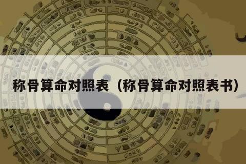 称骨算命对照表（称骨算命对照表书）