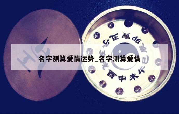 名字测算爱情运势_名字测算爱情