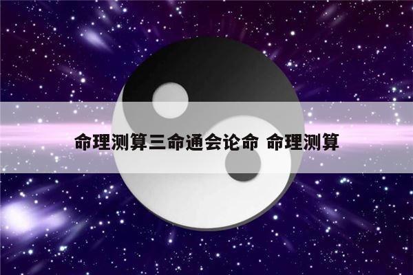 命理测算三命通会论命 命理测算