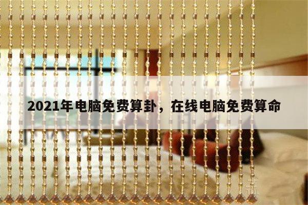 2021年电脑免费算卦，在线电脑免费算命