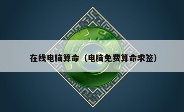 在线电脑算命（电脑免费算命求签）