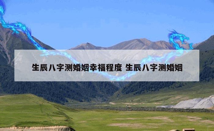 生辰八字测婚姻幸福程度 生辰八字测婚姻