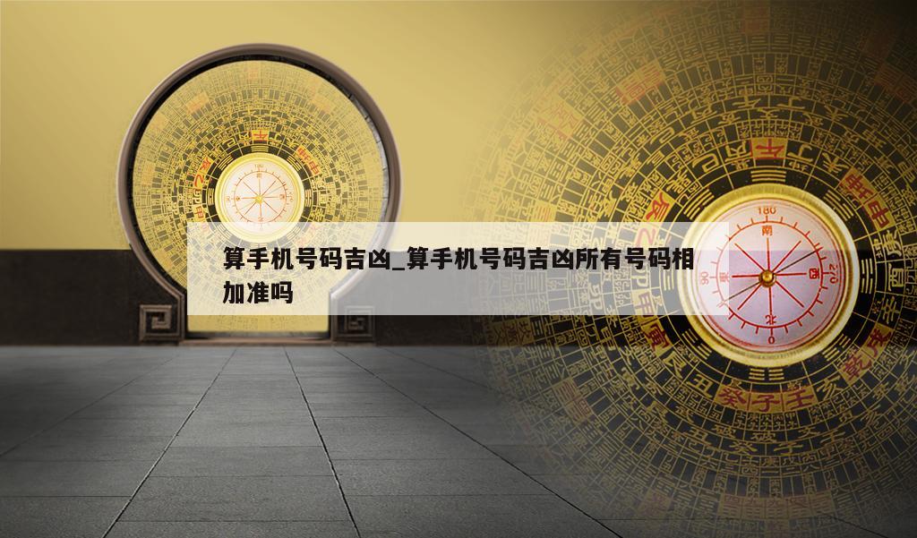 算手机号码吉凶_算手机号码吉凶所有号码相加准吗