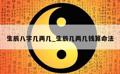 生辰八字几两几_生辰几两几钱算命法