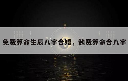 免费算命生辰八字合婚，勉费算命合八字