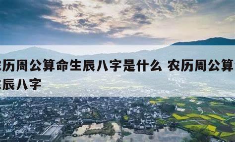农历周公算命生辰八字是什么 农历周公算命生辰八字