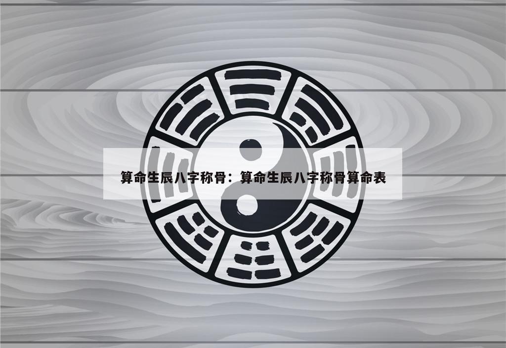 算命生辰八字称骨：算命生辰八字称骨算命表