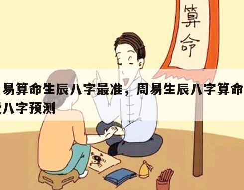 周易算命生辰八字最准，周易生辰八字算命免费八字预测
