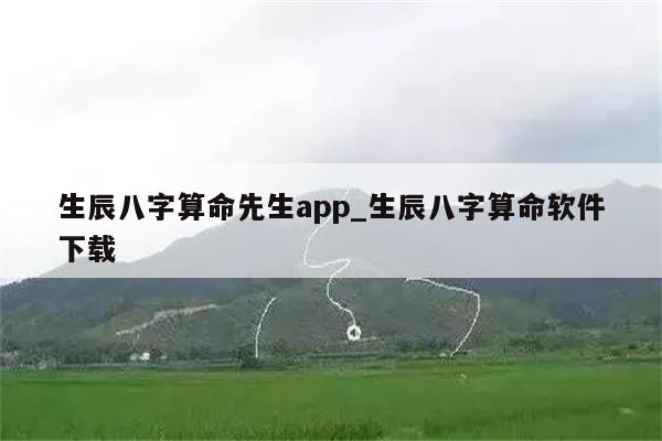 生辰八字算命先生app_生辰八字算命软件下载