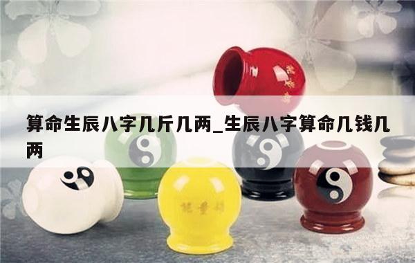 算命生辰八字几斤几两_生辰八字算命几钱几两