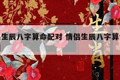 情侣生辰八字算命配对 情侣生辰八字算命配对图