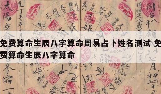免费算命生辰八字算命周易占卜姓名测试 免费算命生辰八字算命