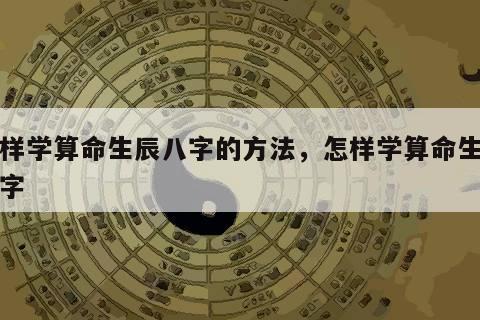 怎样学算命生辰八字的方法，怎样学算命生辰八字