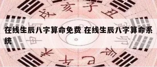 在线生辰八字算命免费 在线生辰八字算命系统